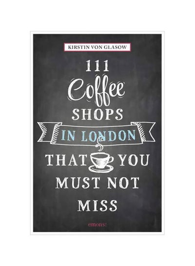 اشتري 111 Coffee Shops In London That You Must Not Miss غلاف ورقي اللغة الإنجليزية by Kirstin Von Glasow - 31-May-18 في الامارات