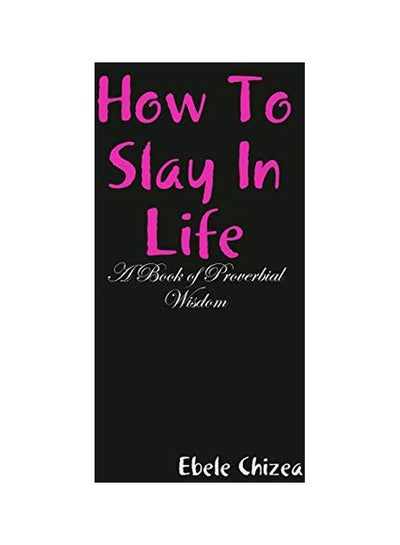 اشتري How To Slay In Life: A Book Of Proverbial Wisdom Paperback الإنجليزية by Ebele Chizea - 2 February 2020 في الامارات