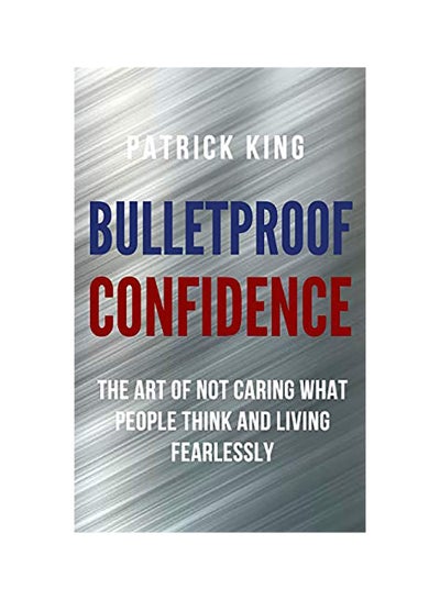 اشتري Bulletproof Confidence: The Art Of Not Caring What People Think And Living Fearlessly Paperback في الامارات