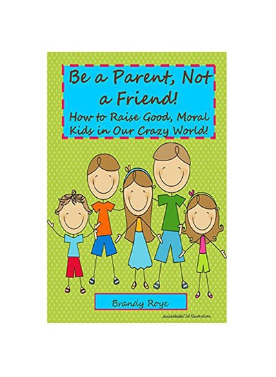 Buy Be A Parent, Not A Friend!: How To Raise Good, Moral Kids In Our Crazy World! paperback english in UAE