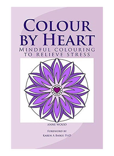 اشتري Colour By Heart: Mindful Colouring to Relieve Stress Paperback الإنجليزية by Anne Wood في الامارات