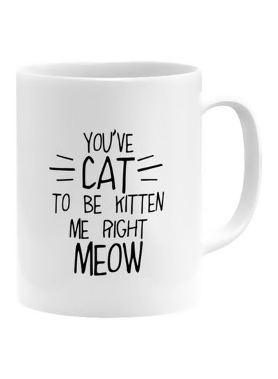 Buy You've Cat To Be Kitten Me Right Meow Printed Ceramic Coffee Mug White/Black in Egypt