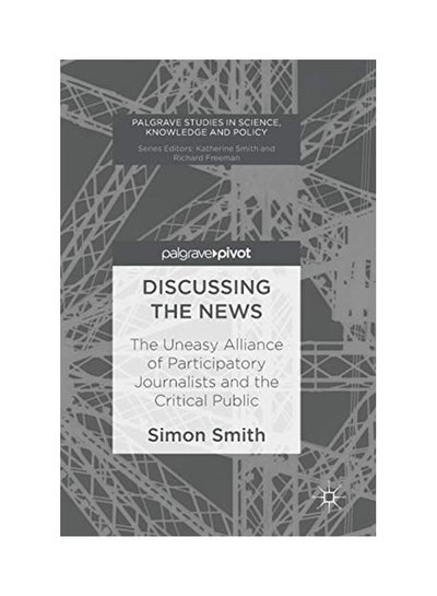 Buy Discussing The News: The Uneasy Alliance Of Participatory Journalists And The Critical Public Hardcover English by Simon Smith in UAE