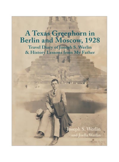 Buy A Texas Greenhorn In Berlin And Moscow, 1928: Travel Diary Of Joseph S. Werlin And History Lessons From My Father Paperback English by Joseph S. Werlin - 05-Dec-19 in UAE