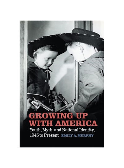 اشتري Growing Up With America: Youth, Myth, And National Identity, 1945 To Present Paperback في الامارات