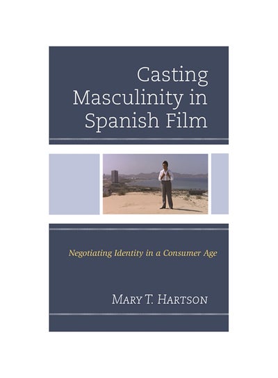 Buy Casting Masculinity In Spanish Film: Negotiating Identity In A Consumer Age hardcover english - 2017 in UAE