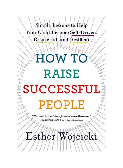 Buy How To Raise Successful People: Simple Lessons To Help Your Child Become Self-Driven, Respectful And Resilient Paperback English by Esther Wojcicki - 2020 in UAE