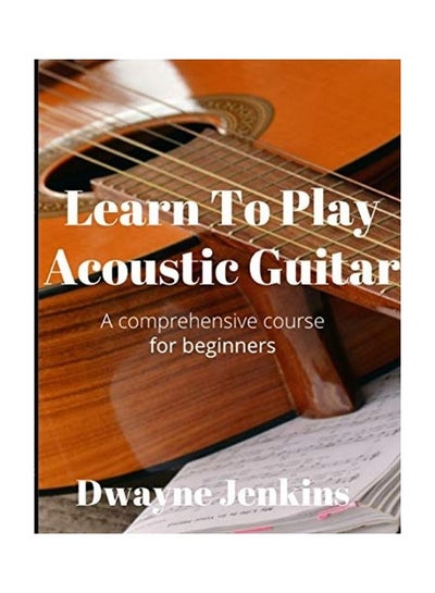 Buy Learn To Play Acoustic Guitar: A comprehensive course for beginners paperback english in UAE