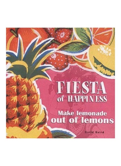 اشتري Fiesta Of Happiness: Make Lemonade Out Of Lemons مجلد اللغة الإنجليزية by David Baird - 01 Dec 2003 في الامارات