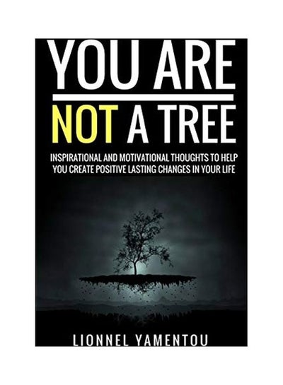 اشتري You Are Not A Tree: Inspirational And Motivational Thoughts To Help You Create Positive Lasting Changes In Your Life paperback english في الامارات