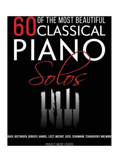 Buy 60 Of The Most Beautiful Classical Piano Solos Bach, Beethoven, Debussy, Handel, Liszt, Mozart, Satie, Schumann, Tchaikovsky And More paperback english in UAE