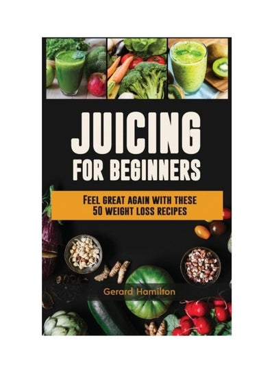 اشتري Juicing For Beginners: Feel Great Again With These 50 Weight Loss Juice Recipes Hardcover الإنجليزية by Gerard Hamilton في الامارات