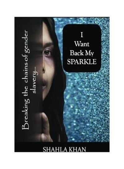 Buy I Want Back My SPARKLE!: Breaking the global chains of gender slavery. Paperback English by Shahla Khan in UAE