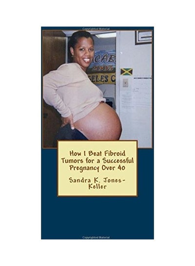 Buy How I Beat Fibroid Tumors for a Successful Pregnancy Over 40 Paperback English by Sandra K. Jones-Keller in UAE