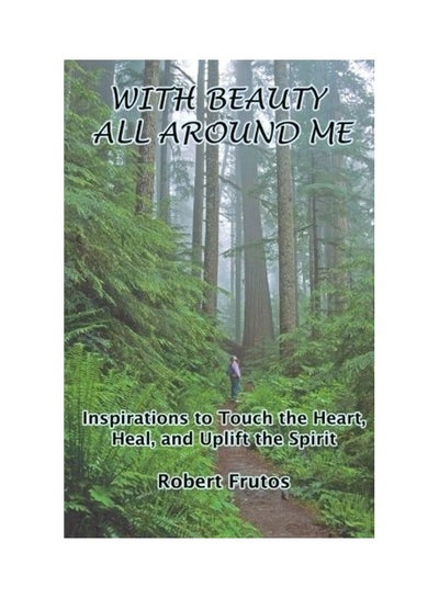 اشتري With Beauty All Around Me: Inspirations To Touch The Heart, Heal, And Uplift The Spirit Paperback الإنجليزية by Robert Frutos في الامارات