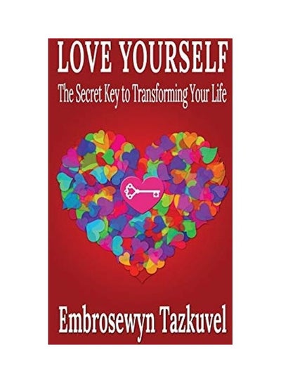 Buy Love Yourself: The Secret Key To Transforming Your Life Paperback English by Embrosewyn Tazkuvel in UAE