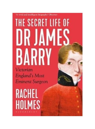 اشتري The Secret Life Of Dr James Barry: Victorian England's Most Eminent Surgeon غلاف ورقي الإنجليزية by Rachel Holmes في الامارات