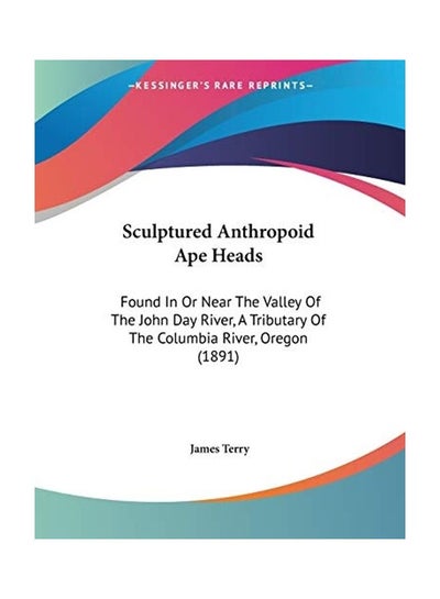 Buy Sculptured Anthropoid Ape Heads: Found In Or Near The Valley Of The John Day River, A Tributary Of The Columbia River, Oregon (1891) paperback english - 2009-11-21 in UAE